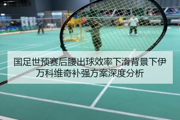 国足世预赛后腰出球效率下滑背景下伊万科维奇补强方案深度分析（app）