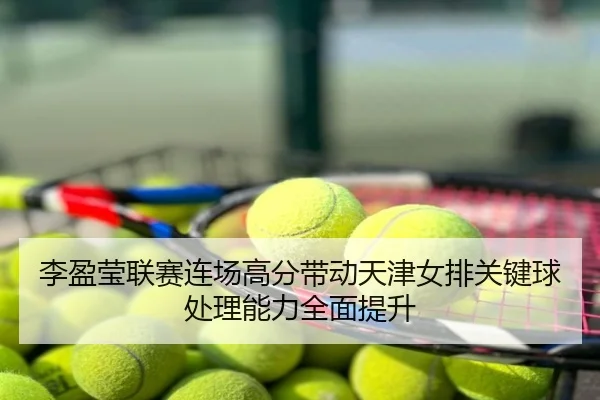 李盈莹联赛连场高分带动天津女排关键球处理能力全面提升