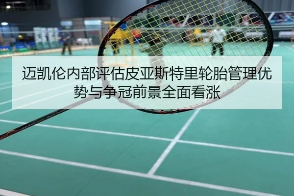 迈凯伦内部评估皮亚斯特里轮胎管理优势与争冠前景全面看涨（app）
